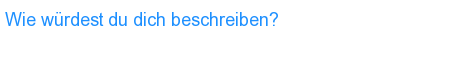 Wie würdest du dich beschreiben?