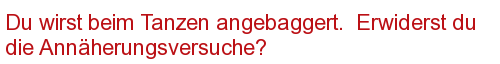 Du wirst beim Tanzen angebaggert. Erwiderst du die Annäherungsversuche?